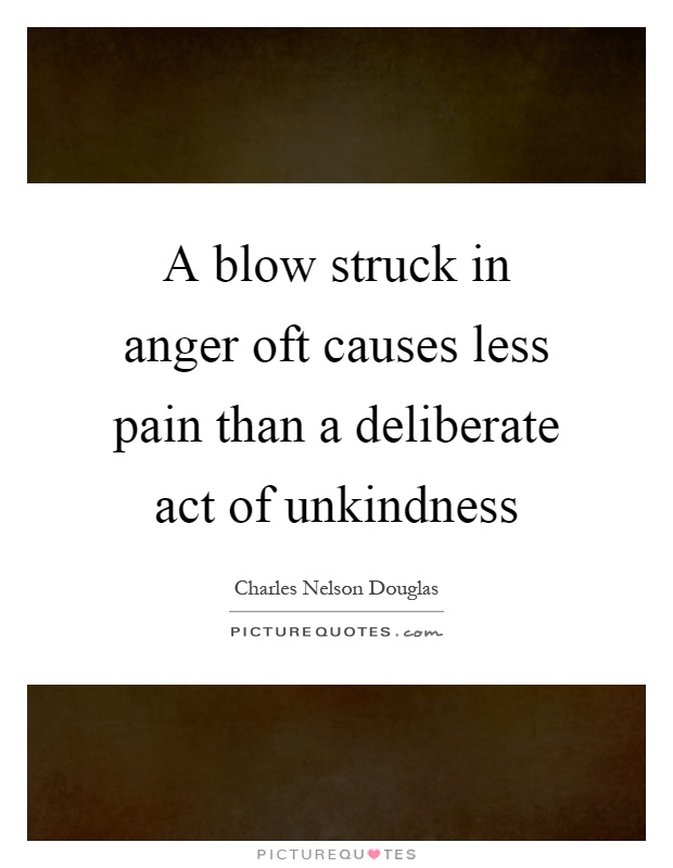 A blow struck in anger oft causes less pain than a deliberate act of unkindness Picture Quote #1