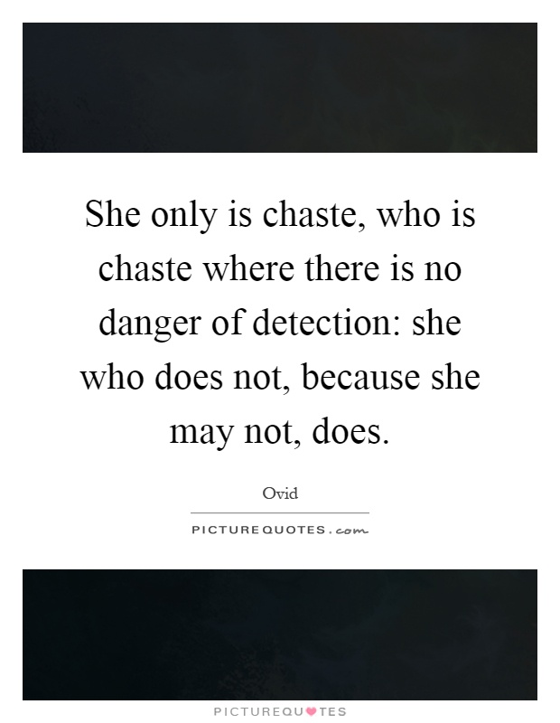 She only is chaste, who is chaste where there is no danger of detection: she who does not, because she may not, does Picture Quote #1