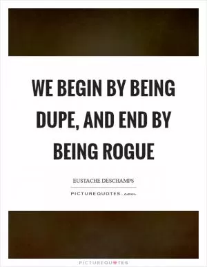 We begin by being dupe, and end by being rogue Picture Quote #1