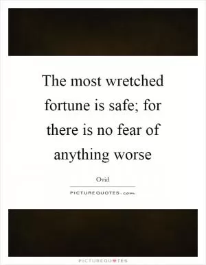 The most wretched fortune is safe; for there is no fear of anything worse Picture Quote #1