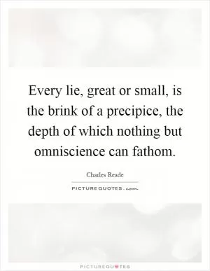 Every lie, great or small, is the brink of a precipice, the depth of which nothing but omniscience can fathom Picture Quote #1