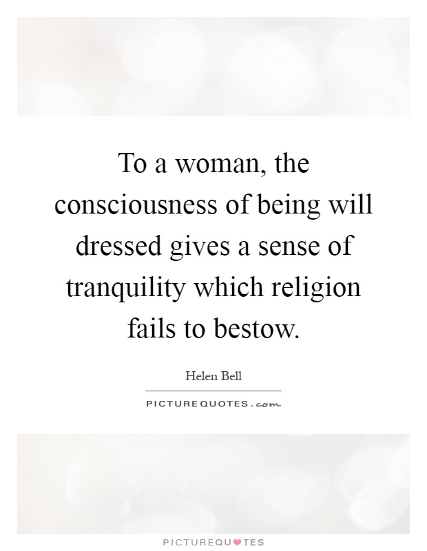 To a woman, the consciousness of being will dressed gives a sense of tranquility which religion fails to bestow Picture Quote #1
