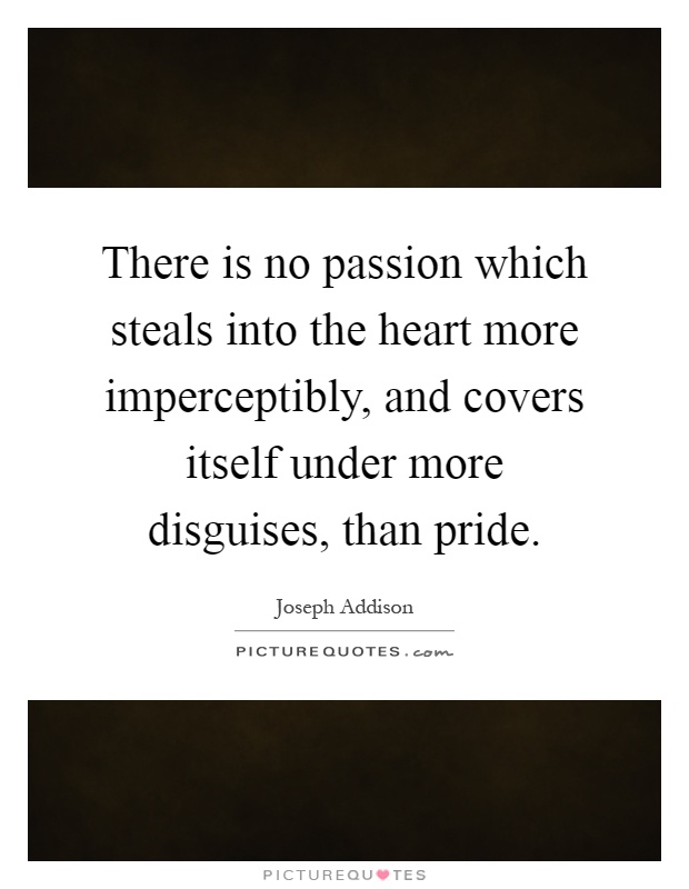 There is no passion which steals into the heart more imperceptibly, and covers itself under more disguises, than pride Picture Quote #1