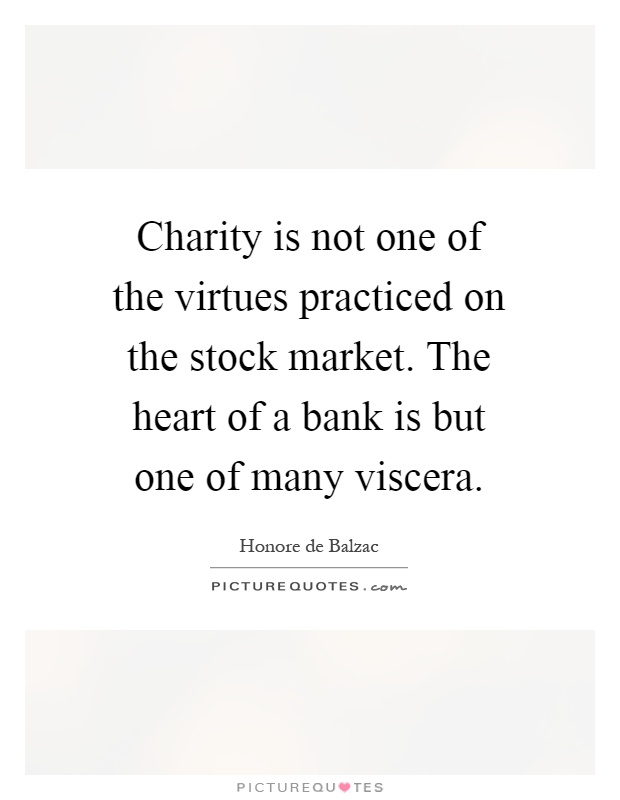 Charity is not one of the virtues practiced on the stock market. The heart of a bank is but one of many viscera Picture Quote #1