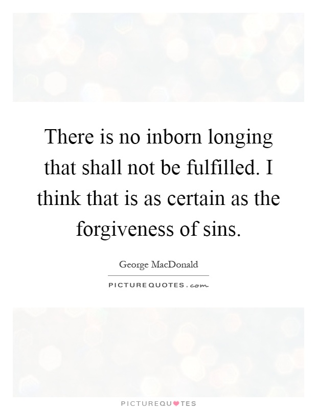 There is no inborn longing that shall not be fulfilled. I think that is as certain as the forgiveness of sins Picture Quote #1