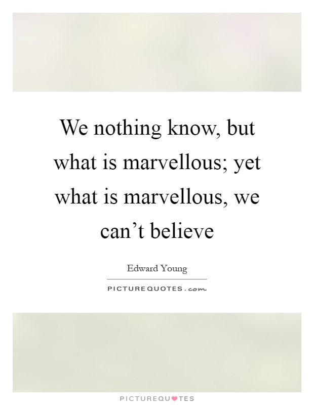 We nothing know, but what is marvellous; yet what is marvellous, we can't believe Picture Quote #1