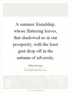 A summer friendship, whose flattering leaves, that shadowed us in our prosperity, with the least gust drop off in the autumn of adversity Picture Quote #1