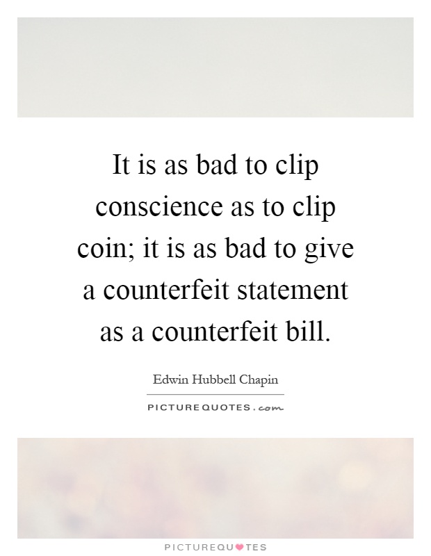 It is as bad to clip conscience as to clip coin; it is as bad to give a counterfeit statement as a counterfeit bill Picture Quote #1