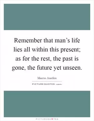 Remember that man’s life lies all within this present; as for the rest, the past is gone, the future yet unseen Picture Quote #1