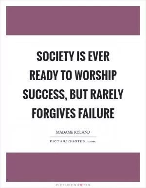 Society is ever ready to worship success, but rarely forgives failure Picture Quote #1