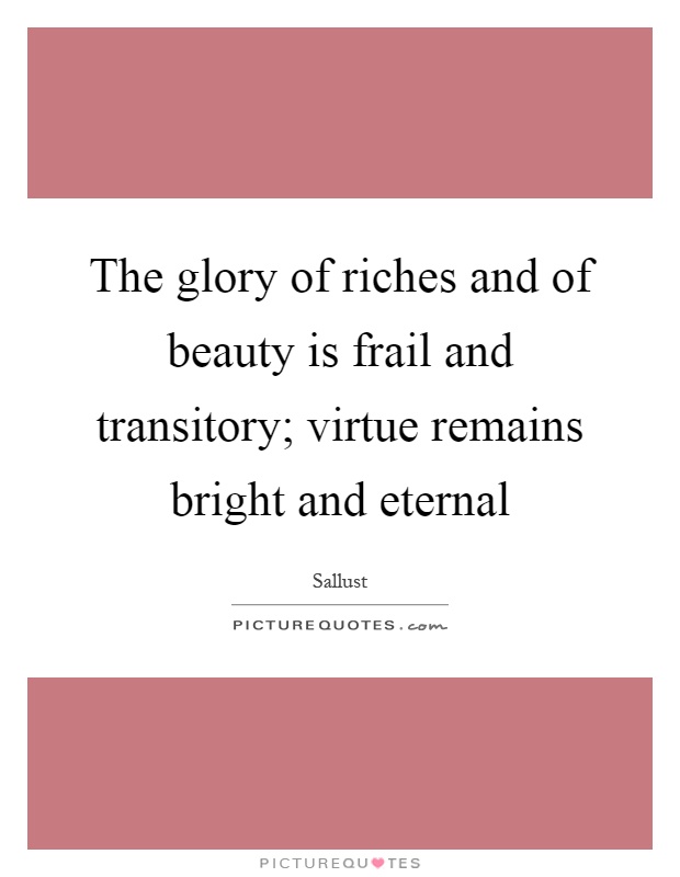 The glory of riches and of beauty is frail and transitory; virtue remains bright and eternal Picture Quote #1