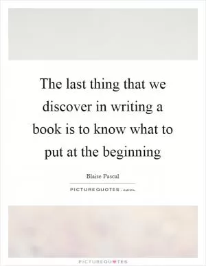 The last thing that we discover in writing a book is to know what to put at the beginning Picture Quote #1