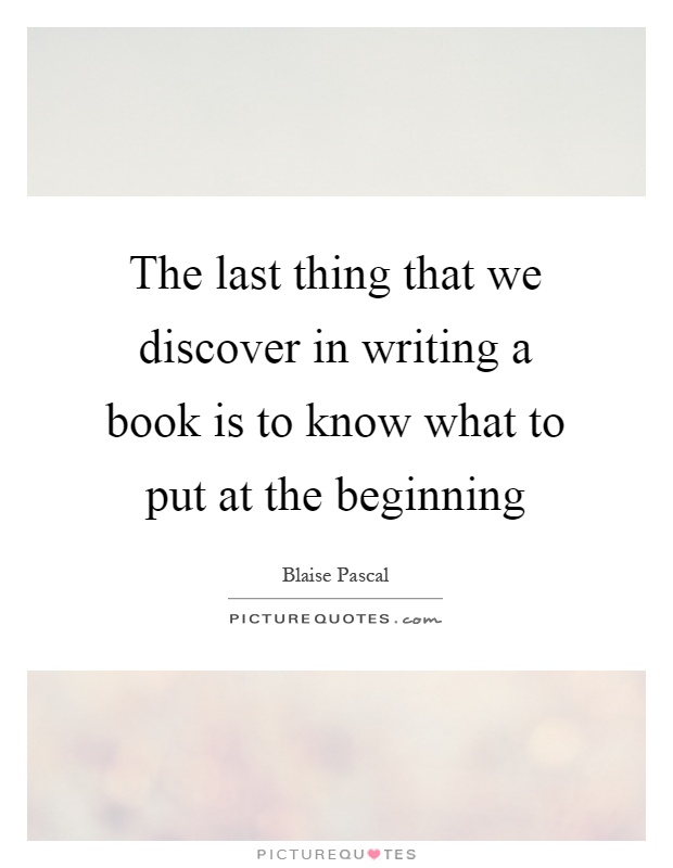 The last thing that we discover in writing a book is to know what to put at the beginning Picture Quote #1