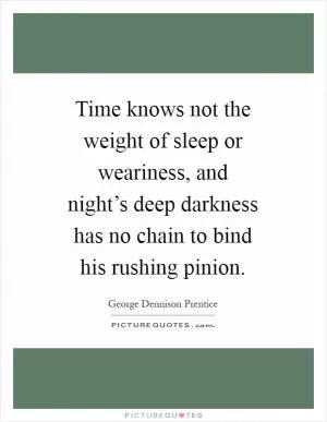 Time knows not the weight of sleep or weariness, and night’s deep darkness has no chain to bind his rushing pinion Picture Quote #1