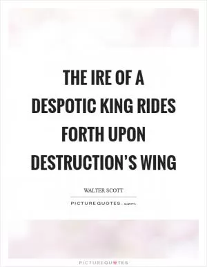 The ire of a despotic king Rides forth upon destruction’s wing Picture Quote #1