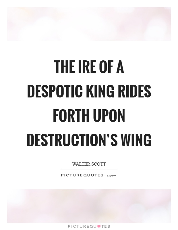 The ire of a despotic king Rides forth upon destruction's wing Picture Quote #1