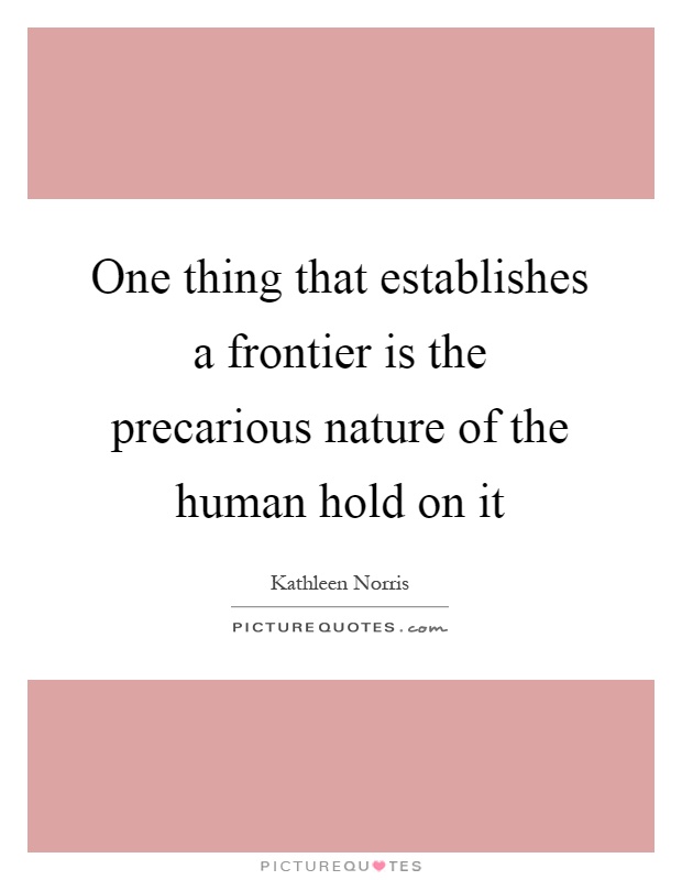 One thing that establishes a frontier is the precarious nature of the human hold on it Picture Quote #1