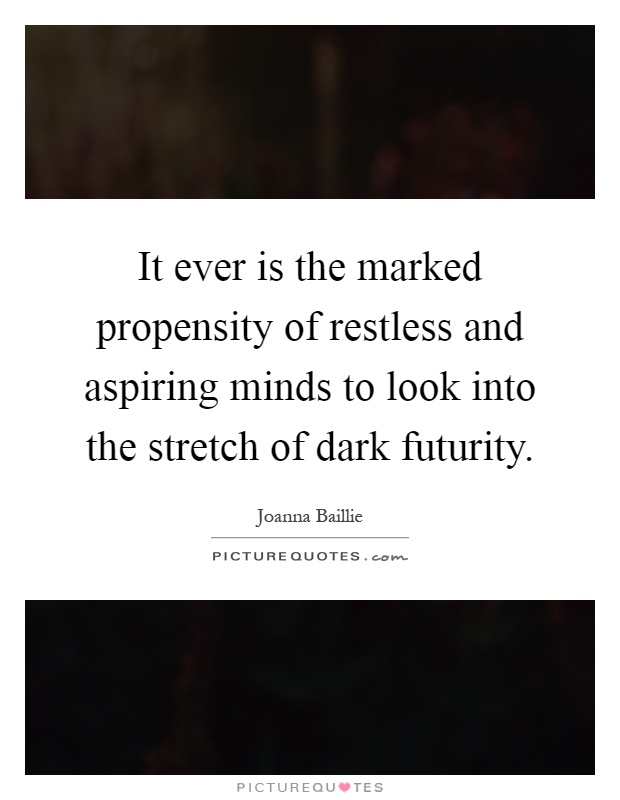 It ever is the marked propensity of restless and aspiring minds to look into the stretch of dark futurity Picture Quote #1