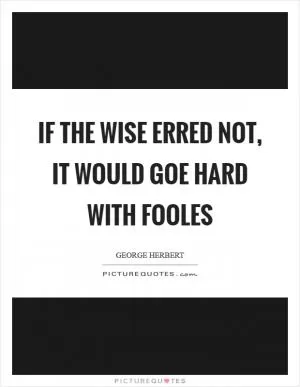 If the wise erred not, it would goe hard with fooles Picture Quote #1