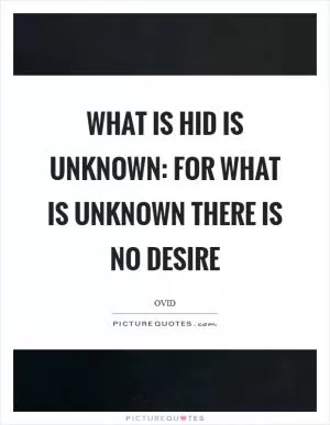 What is hid is unknown: for what is unknown there is no desire Picture Quote #1