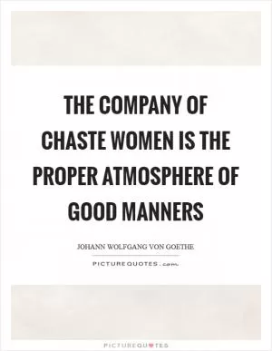 The company of chaste women is the proper atmosphere of good manners Picture Quote #1