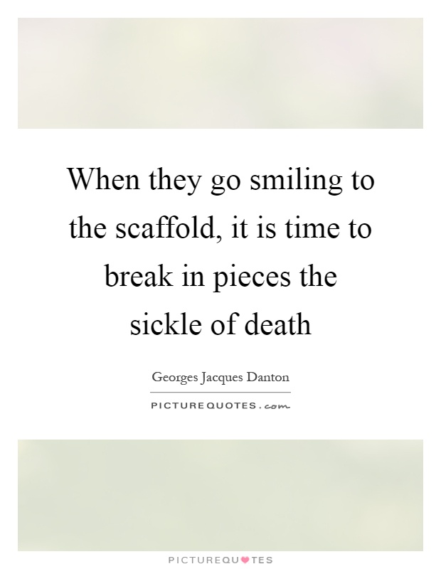 When they go smiling to the scaffold, it is time to break in pieces the sickle of death Picture Quote #1