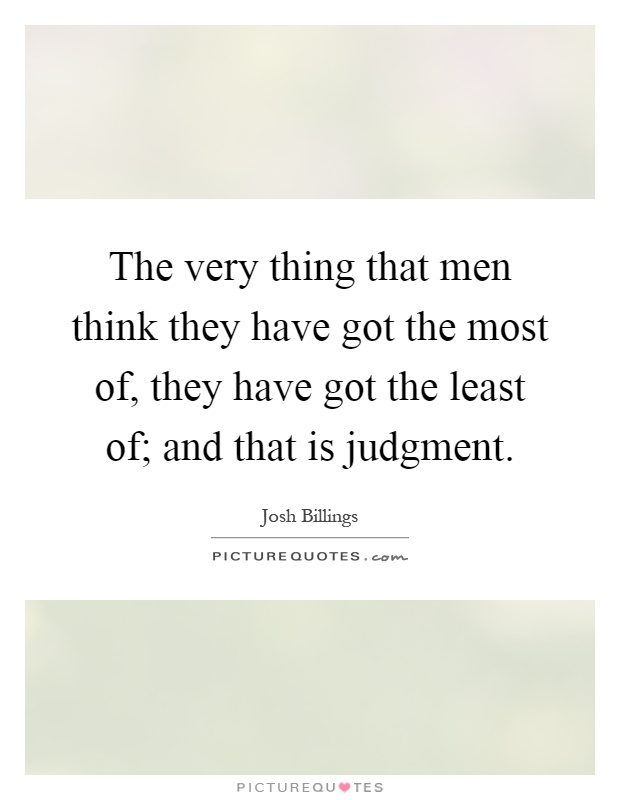 The very thing that men think they have got the most of, they have got the least of; and that is judgment Picture Quote #1