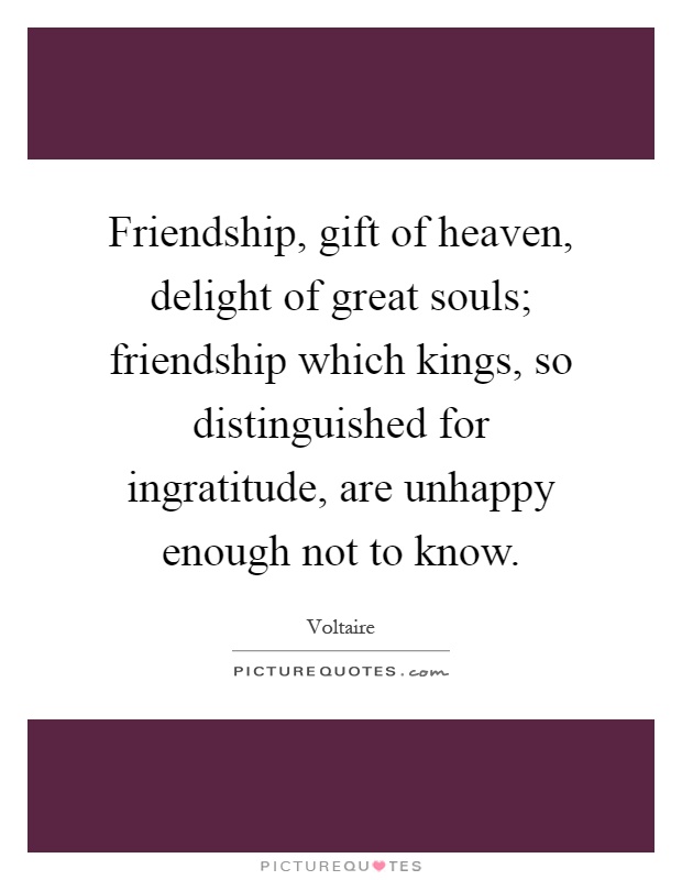 Friendship, gift of heaven, delight of great souls; friendship which kings, so distinguished for ingratitude, are unhappy enough not to know Picture Quote #1