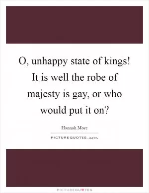 O, unhappy state of kings! It is well the robe of majesty is gay, or who would put it on? Picture Quote #1