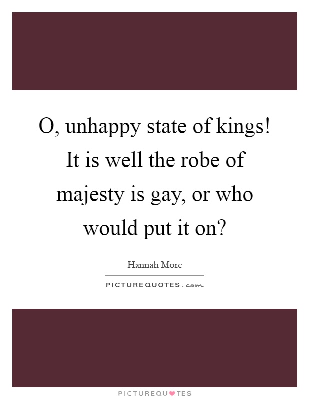 O, unhappy state of kings! It is well the robe of majesty is gay, or who would put it on? Picture Quote #1