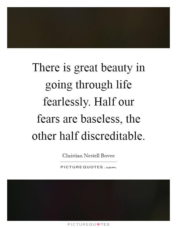 There is great beauty in going through life fearlessly. Half our fears are baseless, the other half discreditable Picture Quote #1
