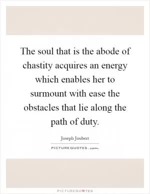 The soul that is the abode of chastity acquires an energy which enables her to surmount with ease the obstacles that lie along the path of duty Picture Quote #1
