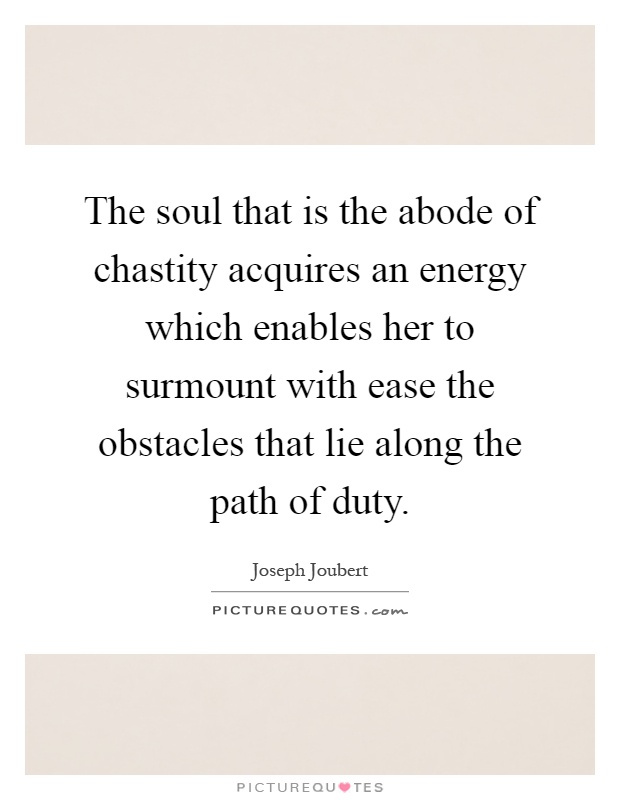 The soul that is the abode of chastity acquires an energy which enables her to surmount with ease the obstacles that lie along the path of duty Picture Quote #1