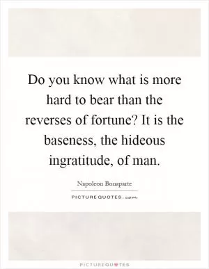 Do you know what is more hard to bear than the reverses of fortune? It is the baseness, the hideous ingratitude, of man Picture Quote #1