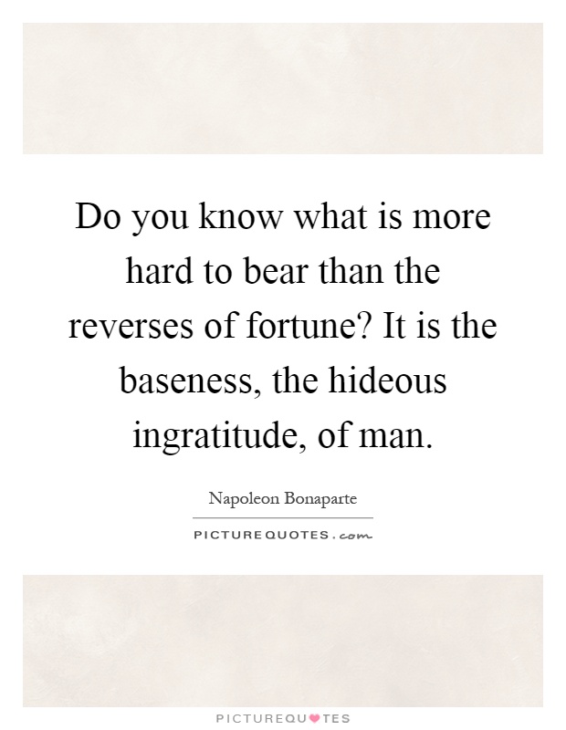 Do you know what is more hard to bear than the reverses of fortune? It is the baseness, the hideous ingratitude, of man Picture Quote #1