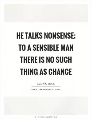 He talks nonsense; to a sensible man there is no such thing as chance Picture Quote #1