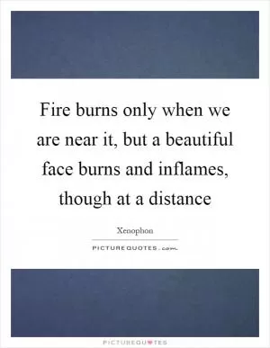 Fire burns only when we are near it, but a beautiful face burns and inflames, though at a distance Picture Quote #1