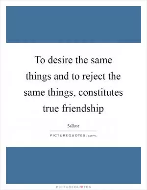 To desire the same things and to reject the same things, constitutes true friendship Picture Quote #1