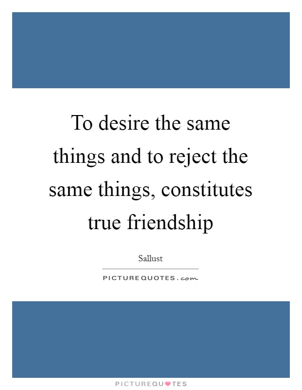 To desire the same things and to reject the same things, constitutes true friendship Picture Quote #1