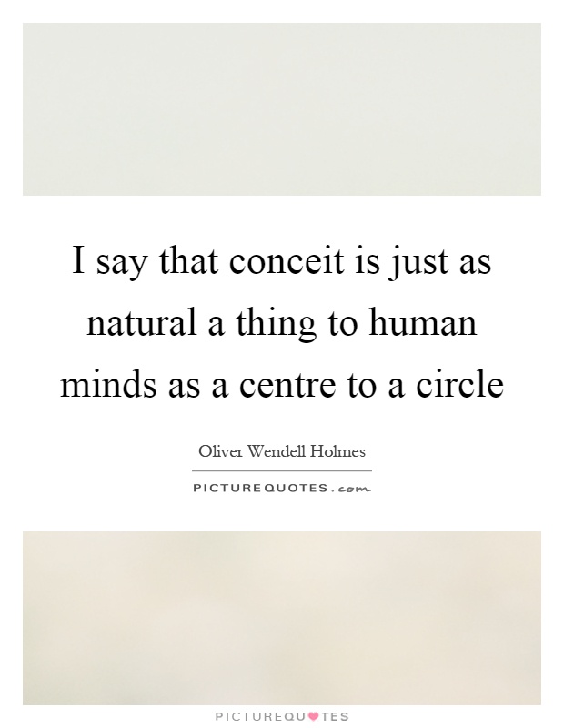 I say that conceit is just as natural a thing to human minds as a centre to a circle Picture Quote #1