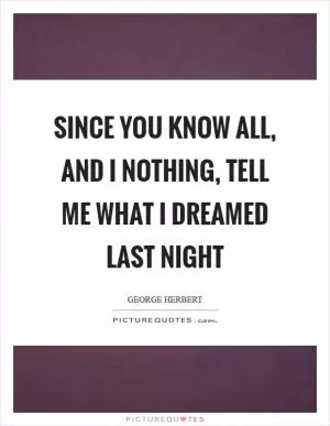Since you know all, and I nothing, tell me what I dreamed last night Picture Quote #1