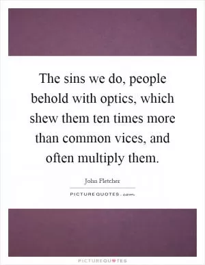 The sins we do, people behold with optics, which shew them ten times more than common vices, and often multiply them Picture Quote #1
