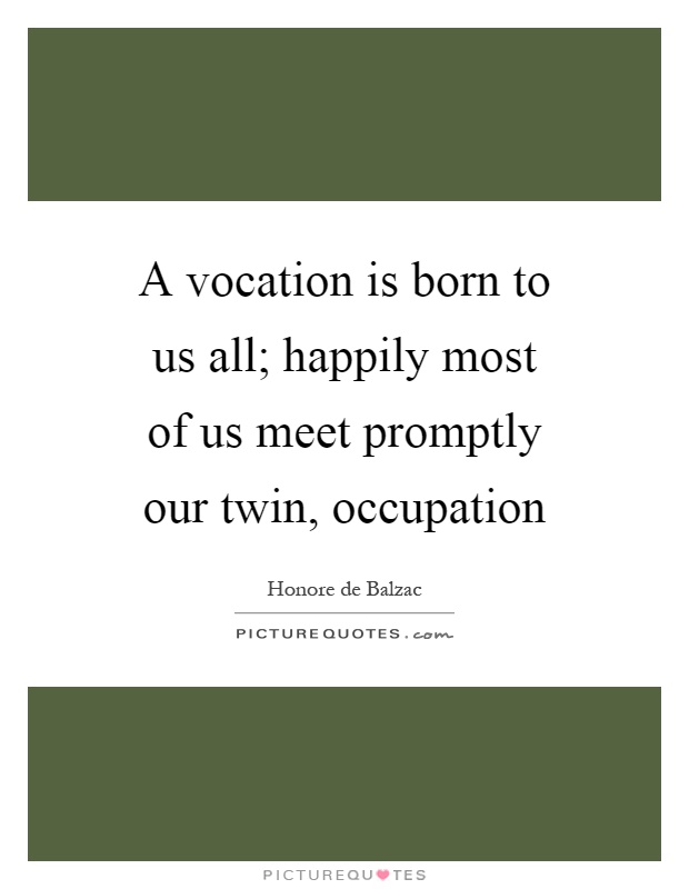 A vocation is born to us all; happily most of us meet promptly our twin, occupation Picture Quote #1