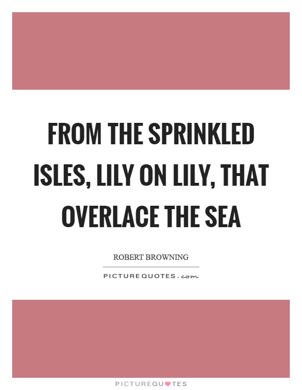 From the sprinkled isles, lily on lily, that overlace the sea Picture Quote #1