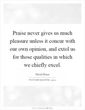 Praise never gives us much pleasure unless it concur with our own opinion, and extol us for those qualities in which we chiefly excel Picture Quote #1