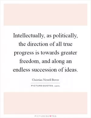 Intellectually, as politically, the direction of all true progress is towards greater freedom, and along an endless succession of ideas Picture Quote #1