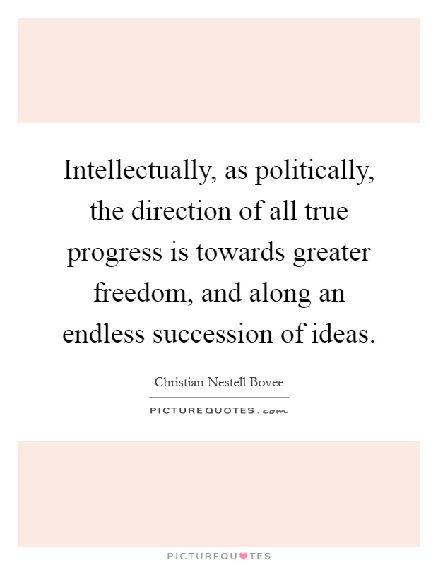 Intellectually, as politically, the direction of all true progress is towards greater freedom, and along an endless succession of ideas Picture Quote #1