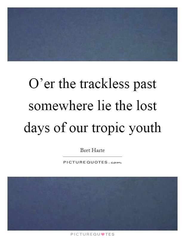 O'er the trackless past somewhere lie the lost days of our tropic youth Picture Quote #1
