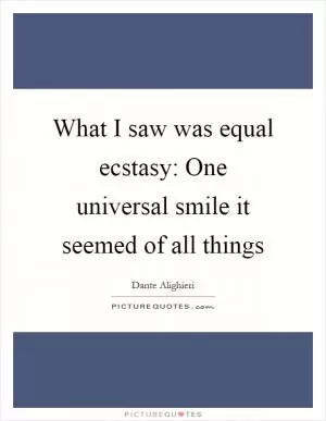 What I saw was equal ecstasy: One universal smile it seemed of all things Picture Quote #1