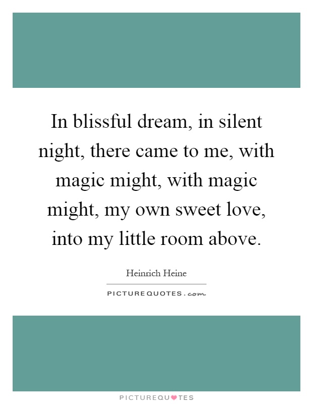 In blissful dream, in silent night, there came to me, with magic might, with magic might, my own sweet love, into my little room above Picture Quote #1